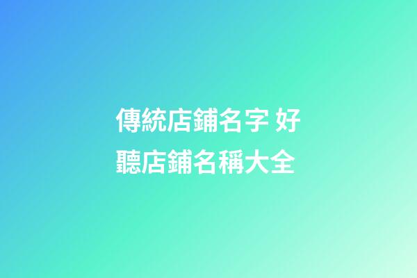 傳統店鋪名字 好聽店鋪名稱大全-第1張-店鋪起名-玄機派